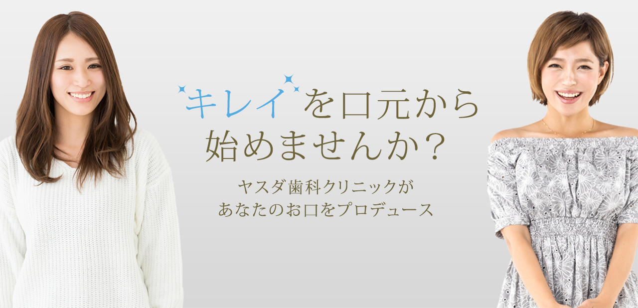 キレイ を口元から始めませんか？ヤスダ歯科クリニックがあなたのお口をプロデュース