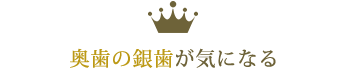 奥歯の銀歯が気になる