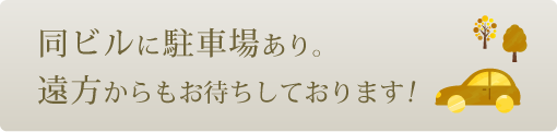 同ビルに駐車場あり。遠方からもお待ちしております！