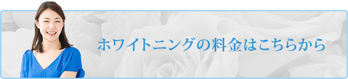 ホワイトニングの料金はこちらから